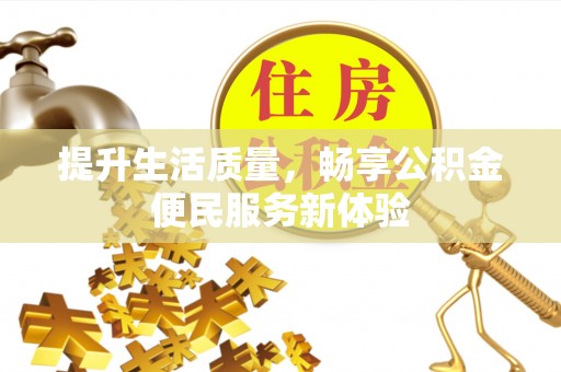 在线提升生活质量，畅享公积金便民服务新体验