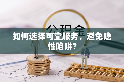 在线如何选择可靠服务，避免隐性陷阱？