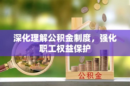 在线深化理解公积金制度，强化职工权益保护