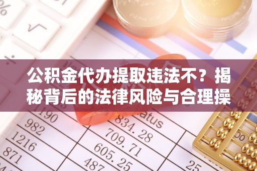 在线公积金代办提取违法不？揭秘背后的法律风险与合理操作