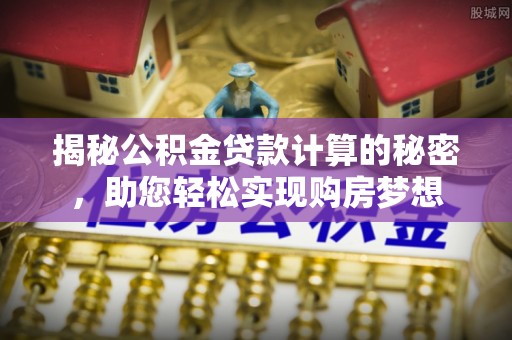 在线揭秘公积金贷款计算的秘密，助您轻松实现购房梦想