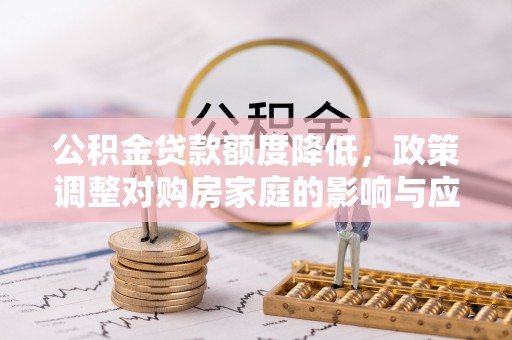 在线公积金贷款额度降低，政策调整对购房家庭的影响与应对策略