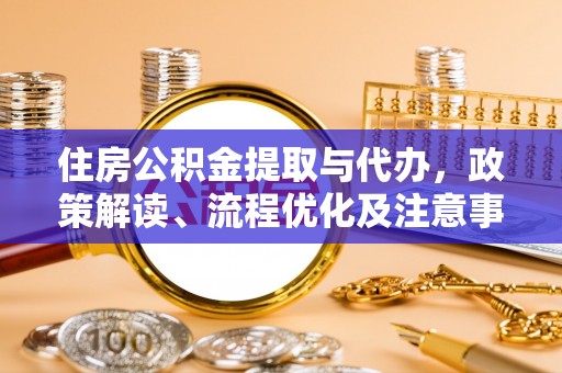在线住房公积金提取与代办，政策解读、流程优化及注意事项