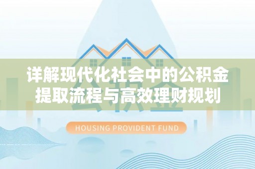 在线详解现代化社会中的公积金提取流程与高效理财规划