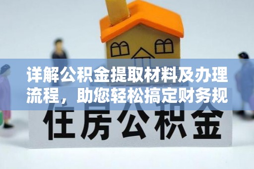 在线详解公积金提取材料及办理流程，助您轻松搞定财务规划