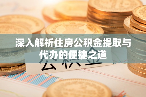 在线深入解析住房公积金提取与代办的便捷之道