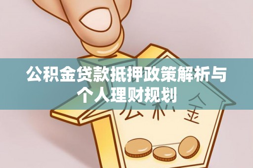 在线公积金贷款抵押政策解析与个人理财规划