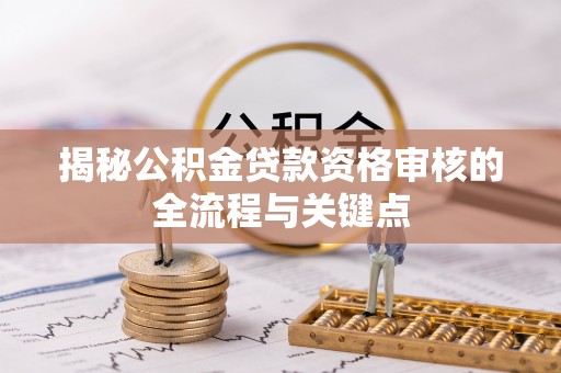 在线揭秘公积金贷款资格审核的全流程与关键点