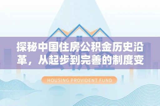 在线探秘中国住房公积金历史沿革，从起步到完善的制度变迁