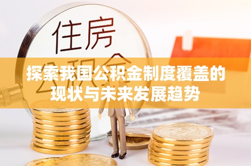 在线探索我国公积金制度覆盖的现状与未来发展趋势