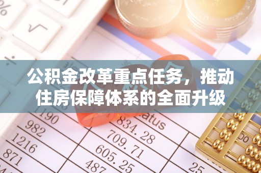 在线公积金改革重点任务，推动住房保障体系的全面升级