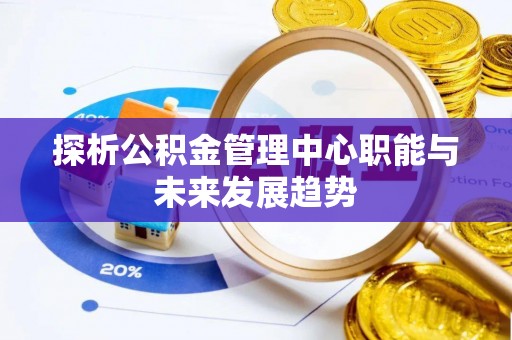 在线探析公积金管理中心职能与未来发展趋势