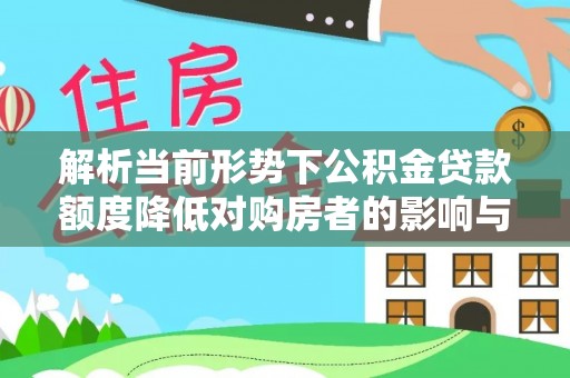 在线解析当前形势下公积金贷款额度降低对购房者的影响与应对策略