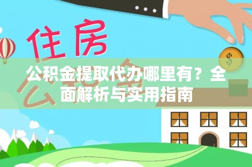 在线公积金提取代办哪里有？全面解析与实用指南