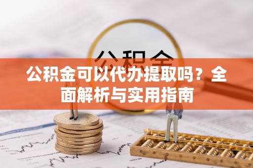 在线公积金可以代办提取吗？全面解析与实用指南