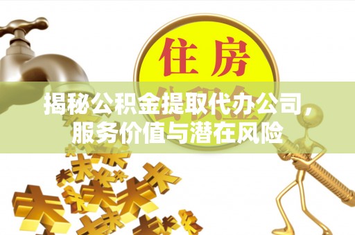在线揭秘公积金提取代办公司，服务价值与潜在风险