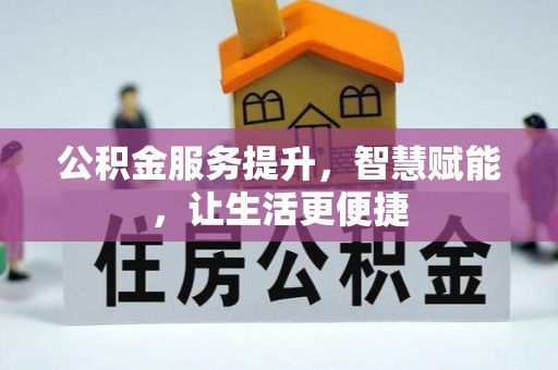 在线公积金服务提升，智慧赋能，让生活更便捷