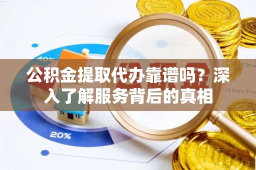 在线公积金提取代办靠谱吗？深入了解服务背后的真相