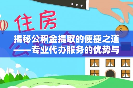 在线揭秘公积金提取的便捷之道——专业代办服务的优势与选择