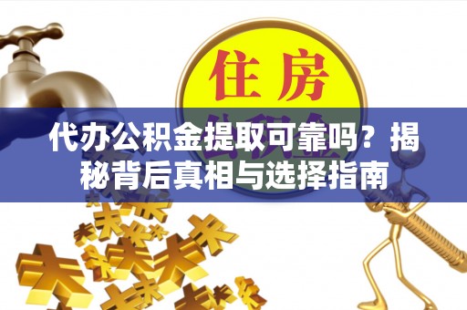 在线代办公积金提取可靠吗？揭秘背后真相与选择指南