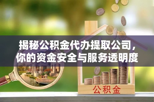 在线揭秘公积金代办提取公司，你的资金安全与服务透明度全解析