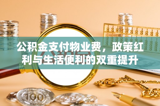 在线公积金支付物业费，政策红利与生活便利的双重提升