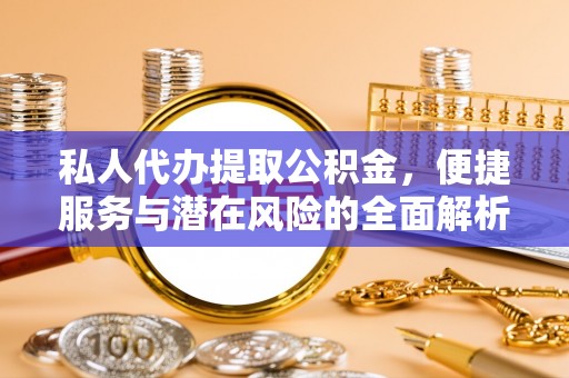 在线私人代办提取公积金，便捷服务与潜在风险的全面解析