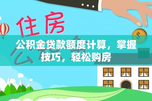 在线公积金贷款额度计算，掌握技巧，轻松购房