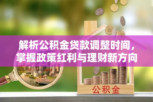 在线解析公积金贷款调整时间，掌握政策红利与理财新方向