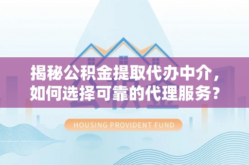 在线揭秘公积金提取代办中介，如何选择可靠的代理服务？