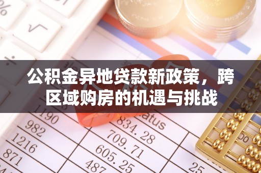 在线公积金异地贷款新政策，跨区域购房的机遇与挑战