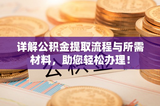 在线详解公积金提取流程与所需材料，助您轻松办理！