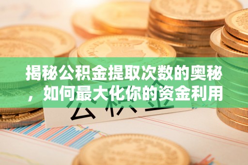 在线揭秘公积金提取次数的奥秘，如何最大化你的资金利用？