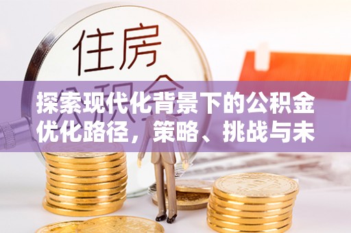 在线探索现代化背景下的公积金优化路径，策略、挑战与未来展望