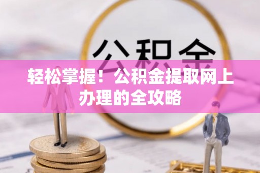 在线轻松掌握！公积金提取网上办理的全攻略