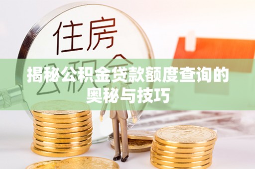 在线揭秘公积金贷款额度查询的奥秘与技巧