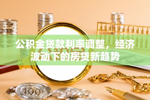 在线公积金贷款利率调整，经济波动下的房贷新趋势