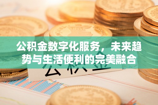 在线公积金数字化服务，未来趋势与生活便利的完美融合
