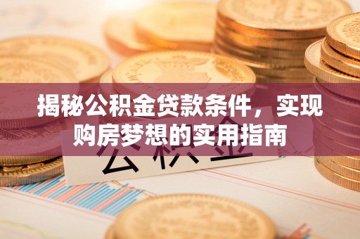 在线揭秘公积金贷款条件，实现购房梦想的实用指南