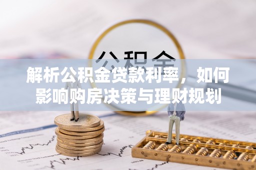在线解析公积金贷款利率，如何影响购房决策与理财规划