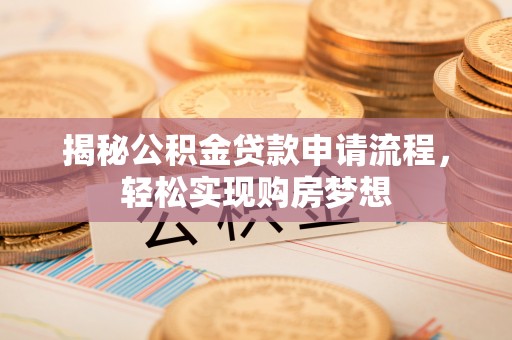 在线揭秘公积金贷款申请流程，轻松实现购房梦想