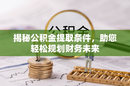 在线揭秘公积金提取条件，助您轻松规划财务未来