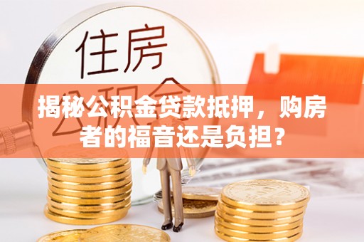 在线揭秘公积金贷款抵押，购房者的福音还是负担？