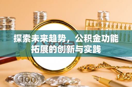 在线探索未来趋势，公积金功能拓展的创新与实践