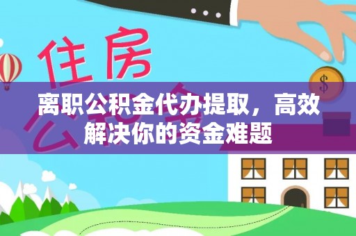 在线离职公积金代办提取，高效解决你的资金难题
