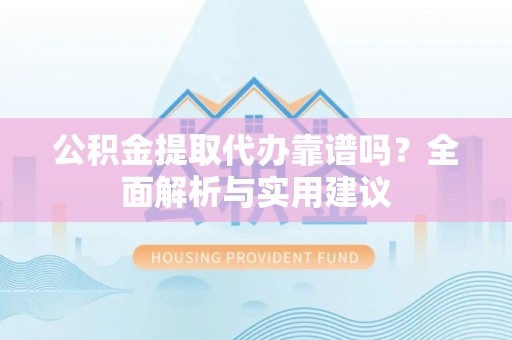在线公积金提取代办靠谱吗？全面解析与实用建议