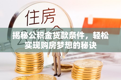 在线揭秘公积金贷款条件，轻松实现购房梦想的秘诀