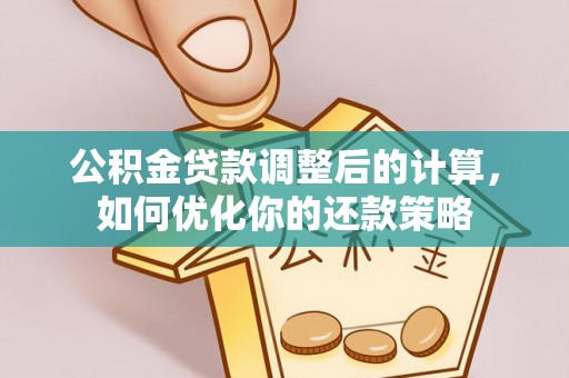 在线公积金贷款调整后的计算，如何优化你的还款策略