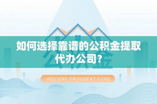 在线如何选择靠谱的公积金提取代办公司？