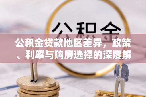 在线公积金贷款地区差异，政策、利率与购房选择的深度解析